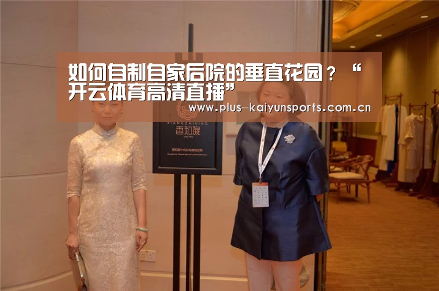 如何自制自家后院的垂直花园?“开云体育高清直播”(图2) 开云官网首页