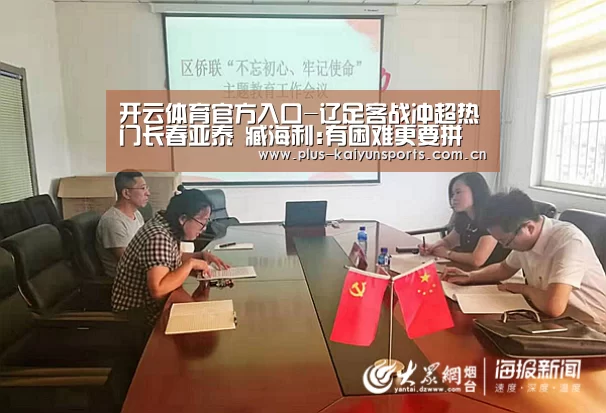 开云体育官方入口-辽足客战冲超热门长春亚泰 臧海利:有困难更要拼