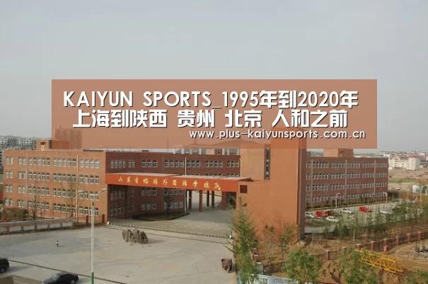 KAIYUN SPORTS_1995年到2020年 上海到陕西 贵州 北京 人和之前联赛的成绩(图4) KAIYUN SPORTS
